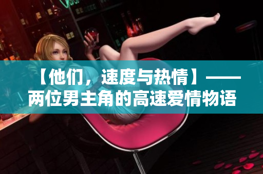 【他們，速度與熱情】——兩位男主角的高速愛情物語