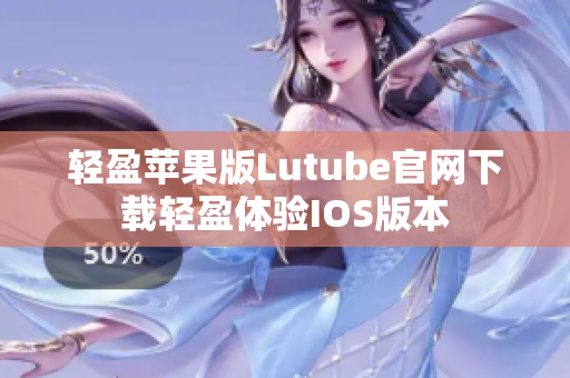 輕盈蘋果版Lutube官網(wǎng)下載輕盈體驗IOS版本