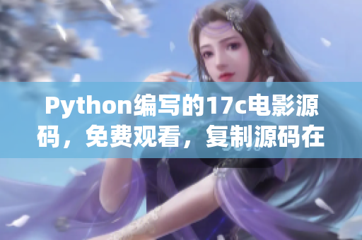 Python編寫的17c電影源碼，免費觀看，復制源碼在家享受電影時光