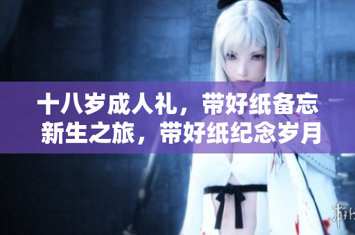 十八歲成人禮，帶好紙備忘 新生之旅，帶好紙紀念歲月 借紙書寫成年故事
