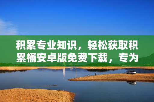積累專業(yè)知識，輕松獲取積累桶安卓版免費下載，專為學習者打造
