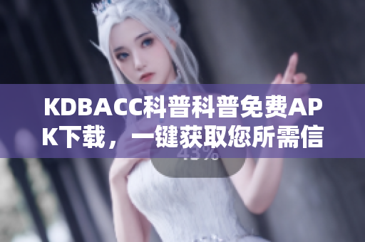 KDBACC科普科普免費APK下載，一鍵獲取您所需信息