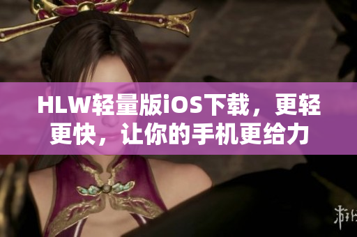 HLW輕量版iOS下載，更輕更快，讓你的手機(jī)更給力