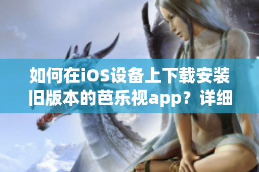 如何在iOS設(shè)備上下載安裝舊版本的芭樂視app？詳細(xì)教程分享