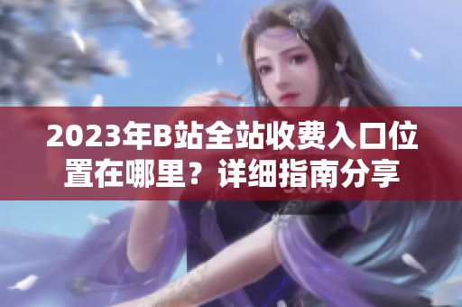 2023年B站全站收費入口位置在哪里？詳細指南分享