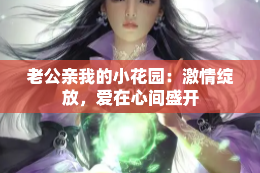 老公親我的小花園：激情綻放，愛在心間盛開