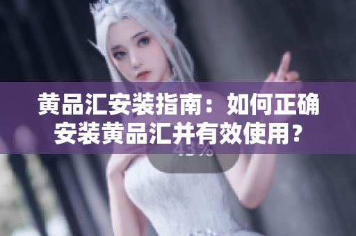 黃品匯安裝指南：如何正確安裝黃品匯并有效使用？