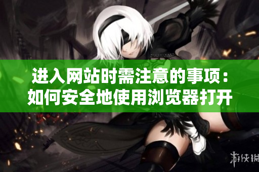 進入網(wǎng)站時需注意的事項：如何安全地使用瀏覽器打開網(wǎng)頁？