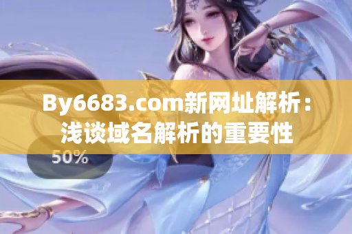 By6683.com新網址解析：淺談域名解析的重要性
