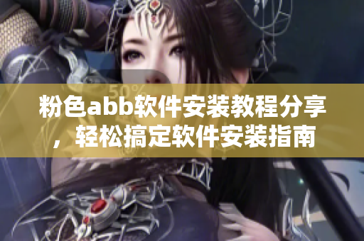 粉色abb軟件安裝教程分享，輕松搞定軟件安裝指南