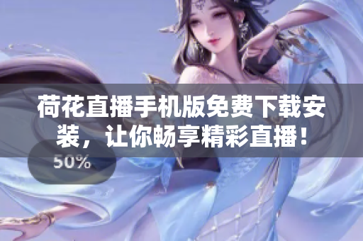 荷花直播手機版免費下載安裝，讓你暢享精彩直播！