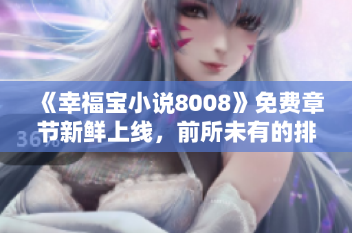 《幸福寶小說8008》免費章節(jié)新鮮上線，前所未有的排行等你來挑戰(zhàn)！