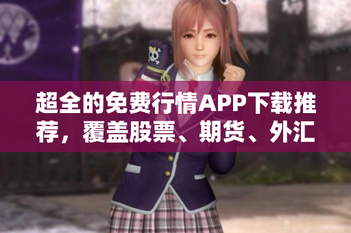 超全的免費行情APP下載推薦，覆蓋股票、期貨、外匯等多領(lǐng)域