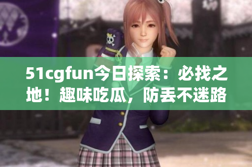 51cgfun今日探索：必找之地！趣味吃瓜，防丟不迷路！