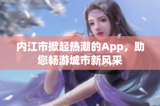 內江市掀起熱潮的App，助您暢游城市新風采