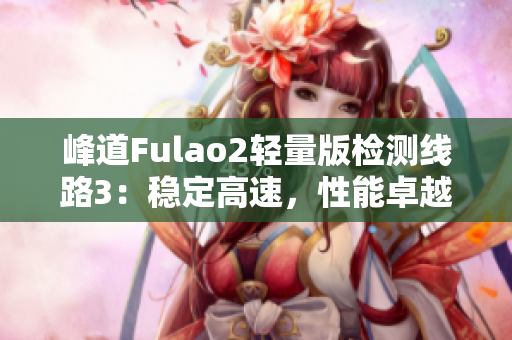 峰道Fulao2輕量版檢測線路3：穩(wěn)定高速，性能卓越