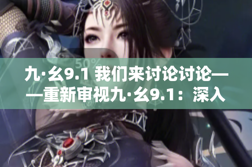 九·幺9.1 我們來討論討論——重新審視九·幺9.1：深入探討其意義和影響
