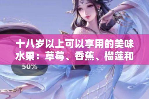 十八歲以上可以享用的美味水果：草莓、香蕉、榴蓮和絲瓜
