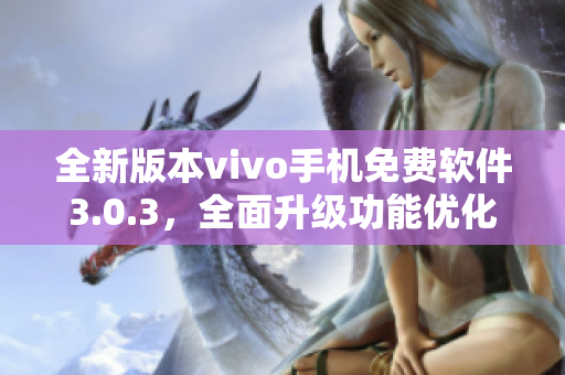 全新版本vivo手機(jī)免費(fèi)軟件3.0.3，全面升級(jí)功能優(yōu)化