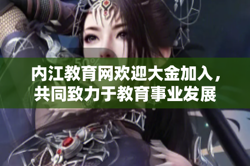 內(nèi)江教育網(wǎng)歡迎大金加入，共同致力于教育事業(yè)發(fā)展