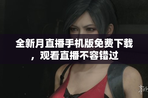 全新月直播手機(jī)版免費(fèi)下載，觀看直播不容錯(cuò)過(guò)