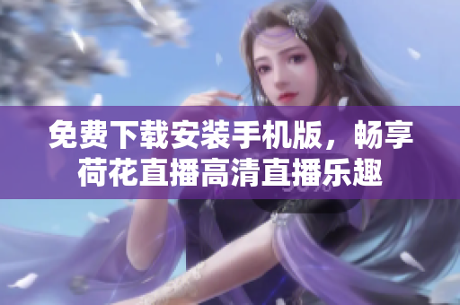 免費(fèi)下載安裝手機(jī)版，暢享荷花直播高清直播樂(lè)趣