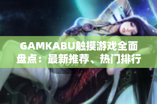 GAMKABU觸摸游戲全面盤(pán)點(diǎn)：最新推薦、熱門(mén)排行榜及玩家評(píng)測(cè)分享