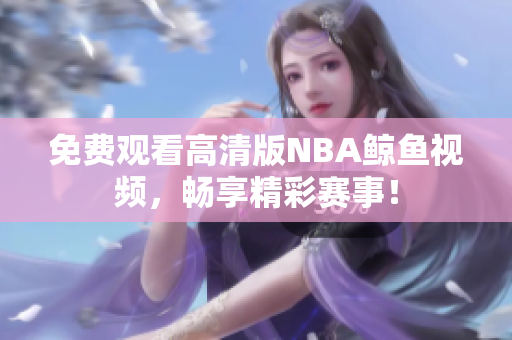 免費(fèi)觀看高清版NBA鯨魚(yú)視頻，暢享精彩賽事！