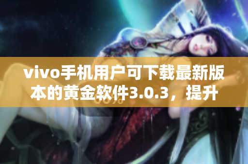 vivo手機用戶可下載最新版本的黃金軟件3.0.3，提升體驗