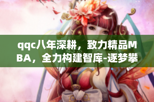 qqc八年深耕，致力精品MBA，全力構(gòu)建智庫-逐夢攀高，共創(chuàng)輝煌
