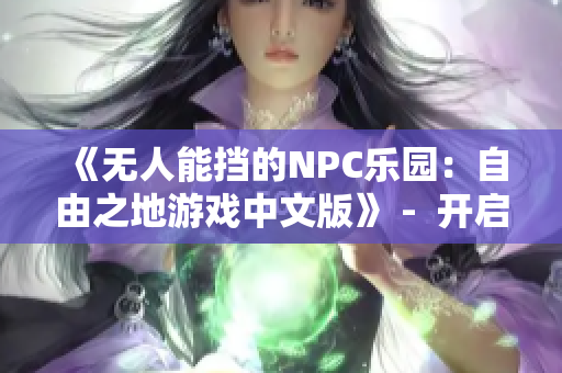 《無人能擋的NPC樂園：自由之地游戲中文版》 -  開啟自由冒險，隨心所欲定制NPC世界