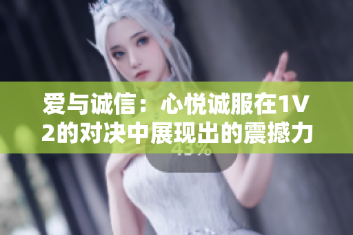 愛與誠信：心悅誠服在1V2的對決中展現(xiàn)出的震撼力量