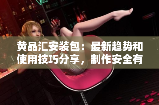 黃品匯安裝包：最新趨勢和使用技巧分享，制作安全有保障