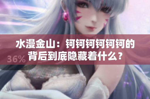 水漫金山：鈳鈳鈳鈳鈳鈳的背后到底隱藏著什么？