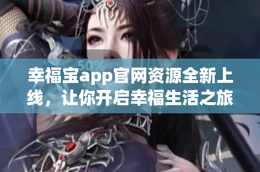 幸福寶app官網(wǎng)資源全新上線，讓你開啟幸福生活之旅