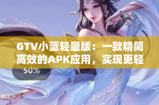 GTV小藍輕量版：一款精簡高效的APK應用，實現(xiàn)更輕盈的視頻體驗