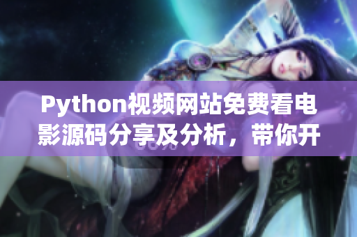 Python視頻網(wǎng)站免費(fèi)看電影源碼分享及分析，帶你開(kāi)啟編程探索！