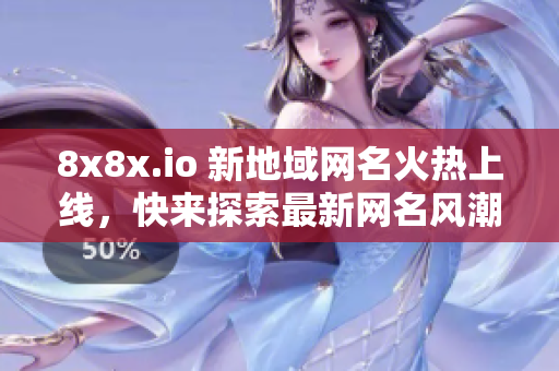 8x8x.io 新地域網(wǎng)名火熱上線，快來探索最新網(wǎng)名風潮