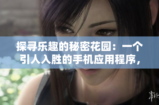 探尋樂趣的秘密花園：一個引人入勝的手機應(yīng)用程序，為您帶來未曾體驗過的歡樂與驚喜