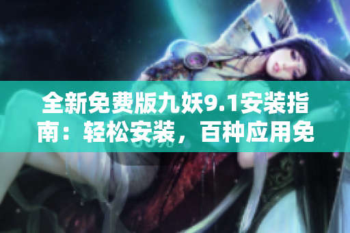 全新免費版九妖9.1安裝指南：輕松安裝，百種應(yīng)用免費暢享