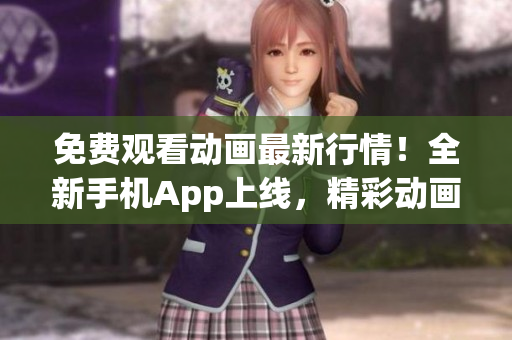 免費觀看動畫最新行情！全新手機App上線，精彩動畫隨時隨地觀看，無需付費。