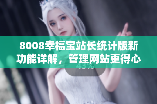 8008幸福寶站長統(tǒng)計版新功能詳解，管理網站更得心應手