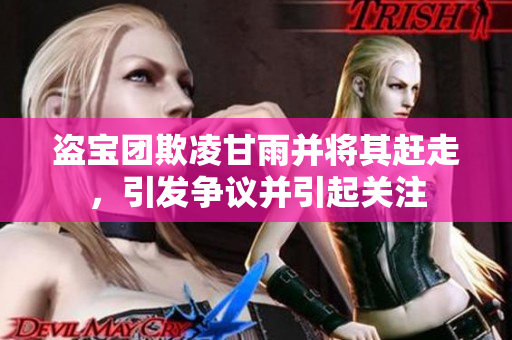 盜寶團(tuán)欺凌甘雨并將其趕走，引發(fā)爭(zhēng)議并引起關(guān)注