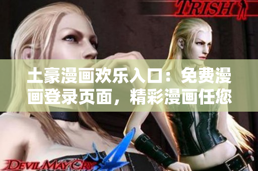 土豪漫畫歡樂(lè)入口：免費(fèi)漫畫登錄頁(yè)面，精彩漫畫任您閱讀