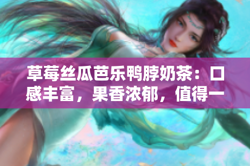 草莓絲瓜芭樂(lè)鴨脖奶茶：口感豐富，果香濃郁，值得一試的特色飲品