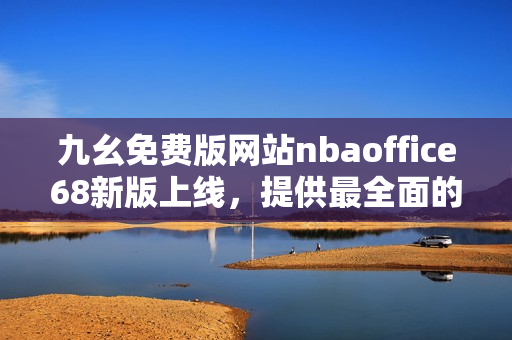 九幺免費(fèi)版網(wǎng)站nbaoffice68新版上線，提供最全面的NBA賽事資訊和分析服務(wù)