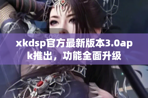 xkdsp官方最新版本3.0apk推出，功能全面升級(jí)