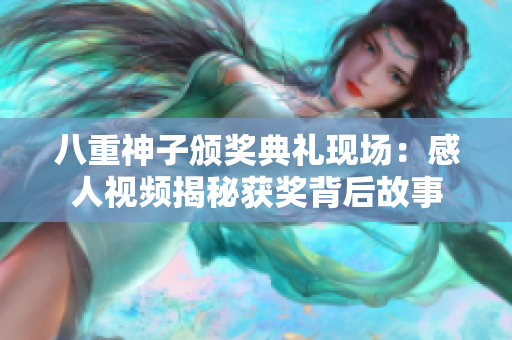 八重神子頒獎(jiǎng)典禮現(xiàn)場(chǎng)：感人視頻揭秘獲獎(jiǎng)背后故事
