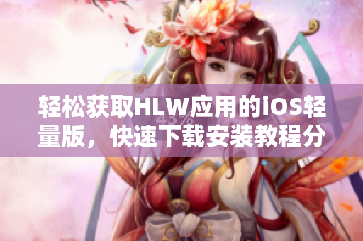 輕松獲取HLW應(yīng)用的iOS輕量版，快速下載安裝教程分享