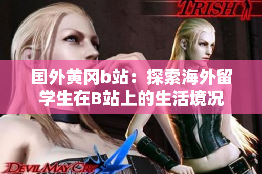 國(guó)外黃岡b站：探索海外留學(xué)生在B站上的生活境況